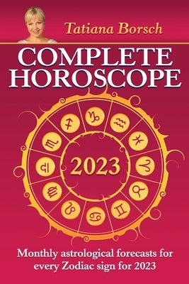 Complete Horoscope 2023: Monthly Astrological Forecasts for Every Zodiac Sign for 2023 by Borsch, Tatiana