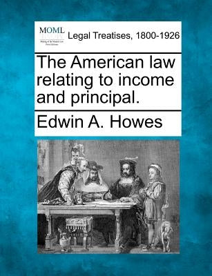 The American Law Relating to Income and Principal. by Howes, Edwin A.