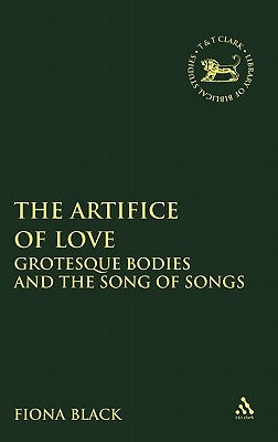 The Artifice of Love: Grotesque Bodies and the Song of Songs by Black, Fiona