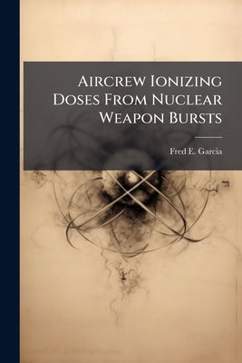 Aircrew Ionizing Doses From Nuclear Weapon Bursts by Garcia, Fred E.