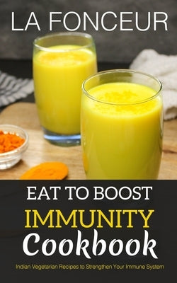 Eat to Boost Immunity Cookbook: Indian Vegetarian Recipes to Strengthen Your Immune System by Fonceur, La