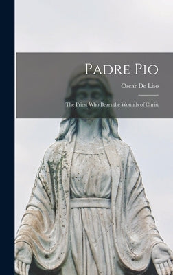 Padre Pio: the Priest Who Bears the Wounds of Christ by de Liso, Oscar