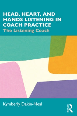 Head, Heart, and Hands Listening in Coach Practice: The Listening Coach by Dakin-Neal, Kymberly