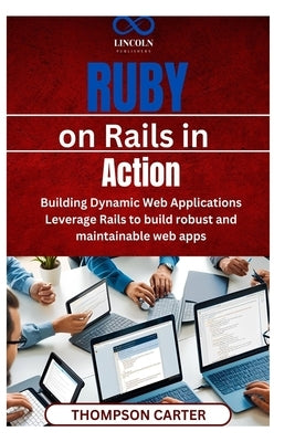 Ruby on Rails in Action: Building Dynamic Web Applications Leverage Rails to build robust and maintainable web apps by Carter, Thompson
