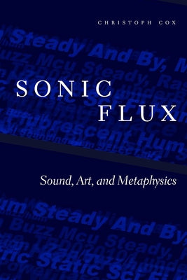 Sonic Flux: Sound, Art, and Metaphysics by Cox, Christoph