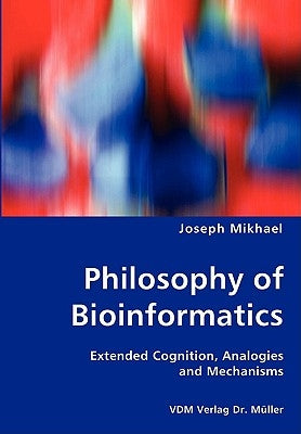 Philosophy of Bioinformatics - Extended Cognition, Analogies and Mechanisms by Mikhael, Joseph