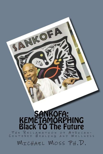 Sankofa: KEMETAMORPHING Black TO The Future: The Reclamation of African-Centered Healing and Wellness by Moss Ph. D., Michael Muata