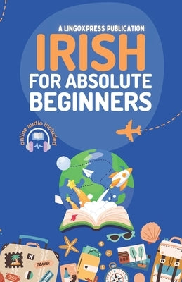 Irish for Absolute Beginners: Basic Words and Phrases Across 50 Themes with Online Audio Pronunciation Support by Lingoxpress