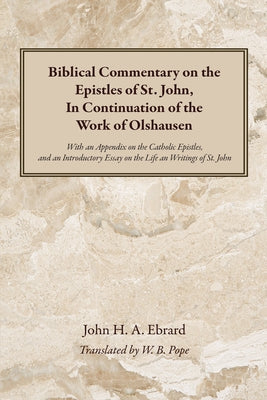 Biblical Commentary on the Epistles of St. John, in Continuation of the Work of Olshausen: With an Appendix on the Catholic Epistles, and an Introduct by Ebrard, John H. a.