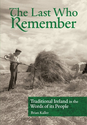The Last Who Remember: Traditional Ireland in the Words of Its People by Kaller, Brian