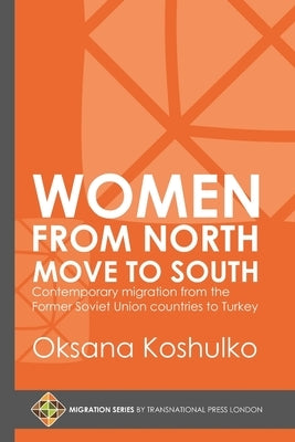 Women from North Move to South: Turkey's Female Movers from the Former Soviet Union Countries by Koshulko, Oksana