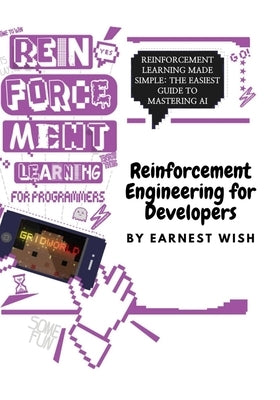 Reinforcement Learning for Developers: Reinforcement Learning Made Simple: The Easiest Guide to Mastering AI by Earnest, Wish