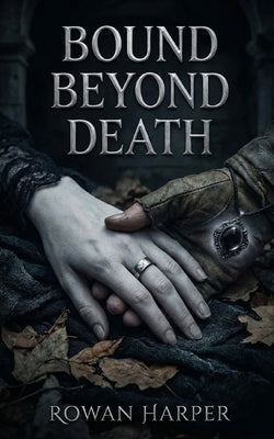 Bound Beyond Death: A Paranormal Dark Fantasy Romance of Resurrection, Forbidden Desire, and Eternal Bonds by Harper, Rowan