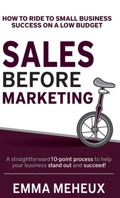 Sales Before Marketing: How to ride to small business success on a low budget by Meheux, Emma