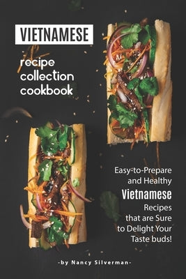 Vietnamese Recipe Collection Cookbook: Easy-to-Prepare and Healthy Vietnamese Recipes that are Sure to Delight Your Taste buds! by Silverman, Nancy