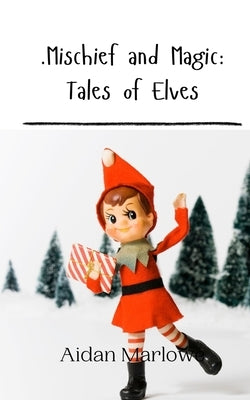 .Mischief and Magic: Tales of Elves by Marlowe, Aidan