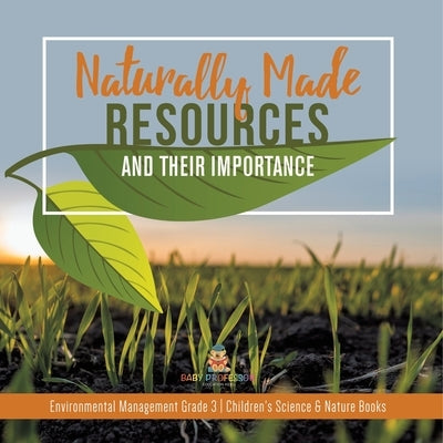 Naturally Made Resources and Their Importance Environmental Management Grade 3 Children's Science & Nature Books by Baby Professor