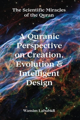 A Quranic Perspective on Creation, Evolution & Intelligent Design: The Scientific Miracles of the Quran by Lababidi, Wassim