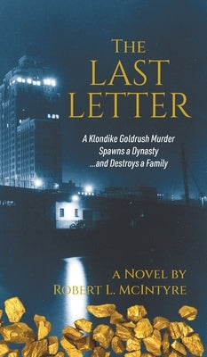The Last Letter: A Klondike Goldrush Murder Spawns a Dynasty...and Destroys a Family by McIntyre, Robert L.