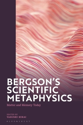 Bergson's Scientific Metaphysics: Matter and Memory Today by Hirai, Yasushi