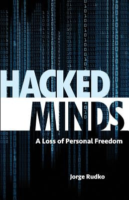 Hacked Minds: A Loss of Personal Freedom by Rudko, Jorge