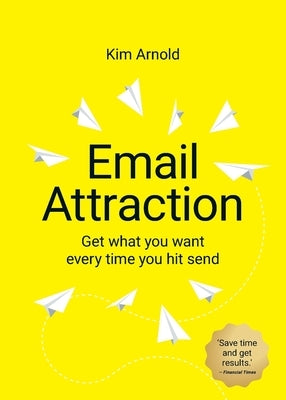 Email Attraction: Get what you want every time you hit send by Arnold, Kim