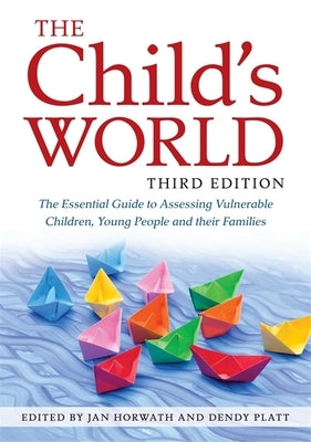 The Child's World, Third Edition: The Essential Guide to Assessing Vulnerable Children, Young People and Their Families by Horwath, Jan