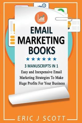 Email Marketing: This Book Includes Email Marketing Beginners Guide, Email Marketing Strategies, Email Marketing Tips & Tricks by Scott, Eric J.