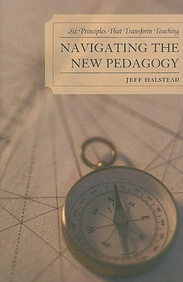 Navigating the New Pedagogy: Six Principles that Transform Teaching by Halstead, Jeff