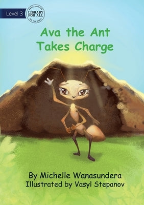 Ava the Ant Takes Charge by Wanasundera, Michelle