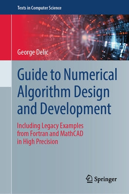 Guide to Numerical Algorithm Design and Development: Including Legacy Examples from FORTRAN and MathCAD in High Precision by Delic, George