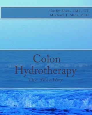 Colon Hydrotherapy: The SheaWay by Shea Phd, Michael J.