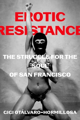 Erotic Resistance: The Struggle for the Soul of San Francisco by Otalvaro-Hormillosa, Gigi