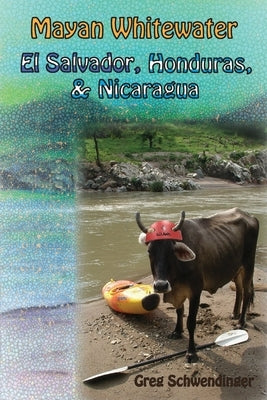 Mayan Whitewater El Salvador, Honduras, & Nicaragua by Schwendinger, Greg