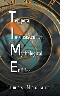 T.I.M.E: Temporal Inconsistencies, Mythological Entities by Moclair, James