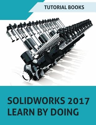 SOLIDWORKS 2017 Learn by doing: Part, Assembly, Drawings, Sheet metal, Surface Design, Mold Tools, Weldments, DimXpert, and Rendering by Books, Tutorial