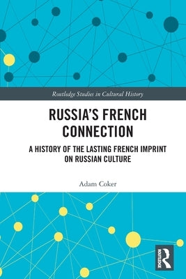 Russia's French Connection: A History of the Lasting French Imprint on Russian Culture by Coker, Adam