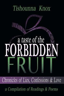 A Taste of the Forbidden Fruit- Chronicles of Lies, Confessions and Love: A Compilation of Readings and Poems by Knox, Tishounna L.