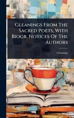 Gleanings From The Sacred Poets, With Biogr. Notices Of The Authors by Gleanings