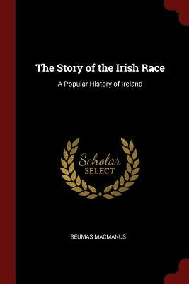 The Story of the Irish Race: A Popular History of Ireland by MacManus, Seumas