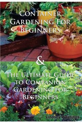 Container Gardening for Beginners & the Ultimate Guide to Companion Gardening for Beginners by Pylarinos, Lindsey