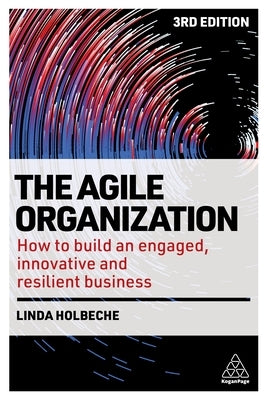 The Agile Organization: How to Build an Engaged, Innovative and Resilient Business by Holbeche, Linda
