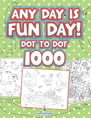 Any Day Is Fun Day!: Dot To Dot 1000 by Jupiter Kids