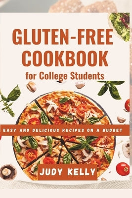 The Gluten-Free Cookbook for College Students: Easy and Delicious Recipes on a Budget by Kelly, Judy