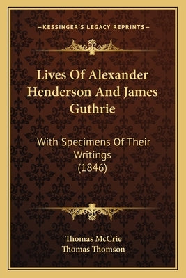 Lives Of Alexander Henderson And James Guthrie: With Specimens Of Their Writings (1846) by McCrie, Thomas