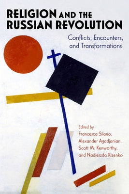 Religion and the Russian Revolution: Conflicts, Encounters, and Transformations by Silano, Francesca