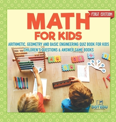 Math for Kids First Edition Arithmetic, Geometry and Basic Engineering Quiz Book for Kids Children's Questions & Answer Game Books by Dot Edu