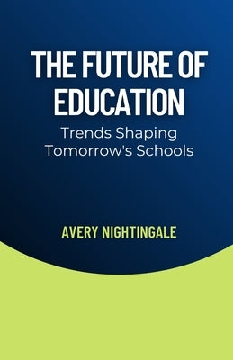 The Future of Education: Trends Shaping Tomorrow's Schools by Nightingale, Avery