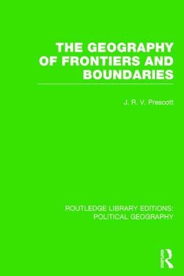 The Geography of Frontiers and Boundaries by Prescott, J. R. V.