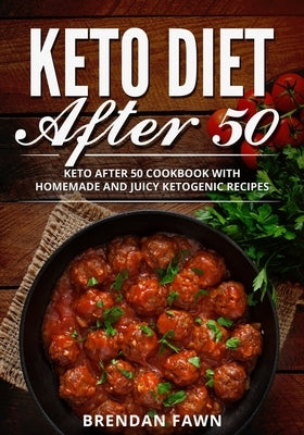 Keto Diet After 50: Keto After 50 Cookbook with Homemade and Juicy Ketogenic Recipes by Fawn, Brendan